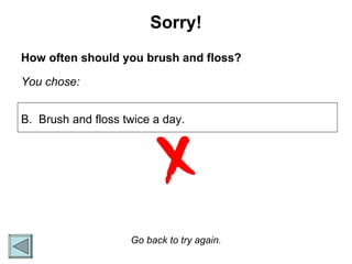 Sorry! How often should you brush and floss? You chose: Go back to try again. B.  Brush and floss twice a day. 