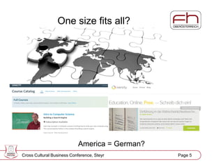 Page 6
One size fits all?
America = German?
Cross Cultural Business Conference, Steyr Page 5
 