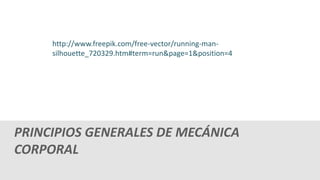 PRINCIPIOS GENERALES DE MECÁNICA
CORPORAL
http://www.freepik.com/free-vector/running-man-
silhouette_720329.htm#term=run&page=1&position=4
 