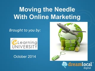 Moving the Needle 
With Online Marketing 
Brought 
to 
you 
by: 
October 2014 
 