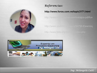 Page  Referencias : http://www.foros.com.ve/topic3171.html  http://www.monografias.com/trabajos-pdf/funciones-tutoria-virtual/funciones-tutoria-virtual.pdf   http://www.youblisher.com/p/94798-Elearning-y-docentes/ http://www.fatla.org/pyxis20/index.php Ing. Milangela Calil  