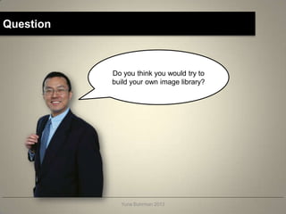 Question



           Do you think you would try to
           build your own image library?




             Yuna Buhrman 2013
 