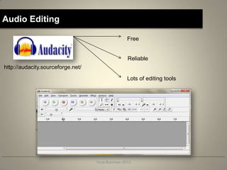 Audio Editing

                                                  Free


                                                  Reliable
http://audacity.sourceforge.net/

                                                  Lots of editing tools




                                   Yuna Buhrman 2013
 
