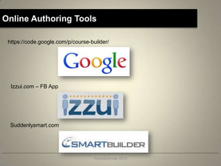 Online Authoring Tools

 https://code.google.com/p/course-builder/




  Izzui.com – FB App




  Suddenlysmart.com




                                   Yuna Buhrman 2013
 