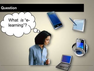 Question


   What is “e-
   learning”?
 