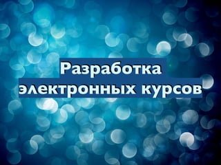 Разработка
электронных курсов
 