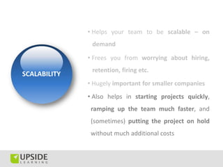 • Helps your team to be scalable – on
               demand

              • Frees you from worrying about hiring,
       ...