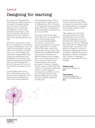 Editorial
Designing for learning
New open, social and participatory              effective learning activities, it offers a          In From the Field, two classroom
media clearly have significant potential        potential solution to address some of               models are shared. Each report offers
to transform learning and teaching.             the challenges above. This 27th edition             an example of teachers who have taken
They offer learners and teachers a              of eLearning Papers focuses on learning             personalised approaches to integrating
plethora of ways to communicate                 design, with the aim of clarifying and              learning design strategies into their
and collaborate; to connect with a              disseminating different perspectives and            every day practices.
distributed network of peers, and to            practices in the field.
find and manipulate information. In                                                                 Taken together the articles in this
addition there are now a significant            The articles in this issue’s In-depth               special issue provide an up to date
range of free educational resources and         section address how to best understand              and authoritative overview of the
tools.                                          and use learning design, both in                    field of learning design research and
                                                terms of tools and methodologies.                   demonstrate the diversity of research
While there is great interest in using          The first pair of articles look at                  that is going on in this area. “Designing
these new technologies to the benefit of        practical conceptualisations of learning            for learning is the key challenge facing
learning and teaching, there seems to be        design, supported by case examples.                 education today – practitioners need
a gap between the promise and reality           Dobozy’s paper offers a three-tiered                guidance and support to ensure that
of the use of technology in education.          categorisation of learning design, while            their design is pedagogically informed
There is also a lack of evidence that           Buendía-García and Benlloch-Dualde’s                and effective, making innovative use of
education has changed fundamentally             study attempts to track patterns in                 the affordances that new technologies
in light of the introduction of new             different learning scenarios and applies            offer” (Conole, G. Designing for
technologies into the classroom. This           them to new learning design contexts.               learning in an open world, New York:
paradox, the gap between the potential          The second pair of articles reviews                 Springer)
and actual use of technology, lies at           blended teaching or the increased
the heart of the growth of a new area           participation of students in designing
of research that has emerged in recent          learning. Cameron and Tanti look at the             Gráinne Conole
years.                                          usefulness of social media in authorising           University of Leicester, UK.
                                                students to actively design their                   [ +]
Learning design research aims to                learning processes and Beatrice reviews
better understand this mismatch. By             six years of experimentation with a
focussing on the development of tools,                                                              Tapio Koskinen
                                                Blended Collaborative Constructive                  www.elearningpapers.eu
design methods and approaches to                Participation (BCCP) model at the                   Director of the Editorial Board
help teachers design pedagogically              university level.                                   [ +]




eLearning
Papers
  www.elearningpapers.eu




Special edition            Credits   Contents      Editorial Board     Guidelines for submissions         Editorial
 