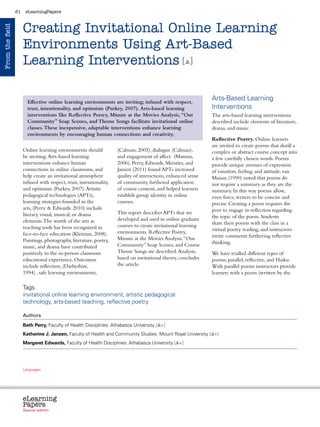 61    eLearningPapers



                      Creating Invitational Online Learning
From the field




                      Environments Using Art-Based
                      Learning Interventions [ ]

                        Effective online learning environments are inviting; infused with respect,
                                                                                                                                                      Arts-Based Learning
                        trust, intentionality, and optimism (Purkey, 2007). Arts-based learning                                                       Interventions
                        interventions like Reflective Poetry, Minute at the Movies Analysis, “Our                                                     The arts-based learning interventions
                        Community” Soap Scenes, and Theme Songs facilitate invitational online                                                        described include elements of literature,
                        classes. These inexpensive, adaptable interventions enhance learning                                                          drama, and music.
                        environments by encouraging human connections and creativity.
                                                                                                                                                      Reflective Poetry. Online learners
                                                                                                                                                      are invited to create poems that distill a
                      Online learning environments should                                   (Calman, 2005), dialogue (Calman),                        complex or abstract course concept into
                      be inviting. Arts-based learning                                      and engagement of affect (Mareno,                         a few carefully chosen words. Poems
                      interventions enhance human                                           2006). Perry, Edwards, Menzies, and                       provide unique avenues of expression
                      connections in online classrooms, and                                 Janzen (2011) found APTs increased                        of emotion, feeling, and attitude. van
                      help create an invitational atmosphere                                quality of interactions, enhanced sense                   Manan (1990) noted that poems do
                      infused with respect, trust, intentionality,                          of community, furthered application                       not require a summary as they are the
                      and optimism (Purkey, 2007). Artistic                                 of course content, and helped learners                    summary. In this way poems allow,
                      pedagogical technologies (APTs),                                      establish group identity in online                        even force, writers to be concise and
                      learning strategies founded in the                                    courses.                                                  precise. Creating a poem requires the
                      arts, (Perry  Edwards. 2010) include                                                                                           poet to engage in reflection regarding
                      literary, visual, musical, or drama                                   This report describes APTs that we
                                                                                            developed and used in online graduate                     the topic of the poem. Students
                      elements. The worth of the arts as                                                                                              share their poems with the class in a
                      teaching tools has been recognized in                                 courses to create invitational learning
                                                                                            environments. Reflective Poetry,                          virtual poetry reading, and instructors
                      face-to-face education (Kleiman, 2008).                                                                                         invite comments furthering reflective
                      Paintings, photography, literature, poetry,                           Minute at the Movies Analysis, “Our
                                                                                            Community” Soap Scenes, and Course                        thinking.
                      music, and drama have contributed
                      positively to the in-person classroom                                 Theme Songs are described. Analysis,                      We have trialled different types of
                      educational experience. Outcomes                                      based on invitational theory, concludes                   poems; parallel, reflective, and Haiku.
                      include reflection, (Darbyshire,                                      the article.                                              With parallel poems instructors provide
                      1994) , safe learning environments,                                                                                             learners with a poem (written by the

                      Tags
                      invitational online learning environment, artistic pedagogical
                      technology, arts-based teaching, reflective poetry

                      Authors

                      Beth Perry, Faculty of Health Disciplines. Athabasca University [ +]
                      Katherine J. Janzen, Faculty of Health and Community Studies. Mount Royal University [ +]
                      Margaret Edwards, Faculty of Health Disciplines. Athabasca University [ +]




                      Languages
                      cz        da           de   bg   et    el       es   fr     it   lv    lt     hu    nl   pl   pt    ro    sk   sl   fi   sv




                      eLearning
                      Papers
                        www.elearningpapers.eu




                      Special edition                       Credits             Contents          Editorial Board        Guidelines for submissions         Editorial
 
