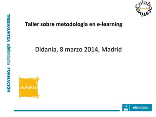 Taller sobre metodología en e-learning

Didania, 8 marzo 2014, Madrid

 