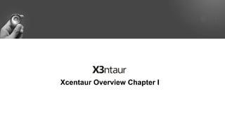 Xcentaur Overview Chapter I
 