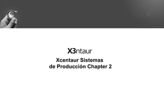 Xcentaur Sistemas
de Producción Chapter 2
 