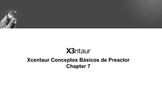 Xcentaur Conceptos Básicos de Preactor
Chapter 7
 