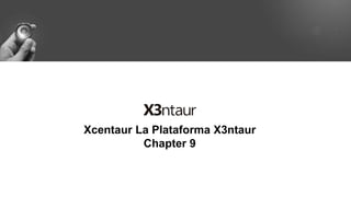 Xcentaur La Plataforma X3ntaur
Chapter 9
 