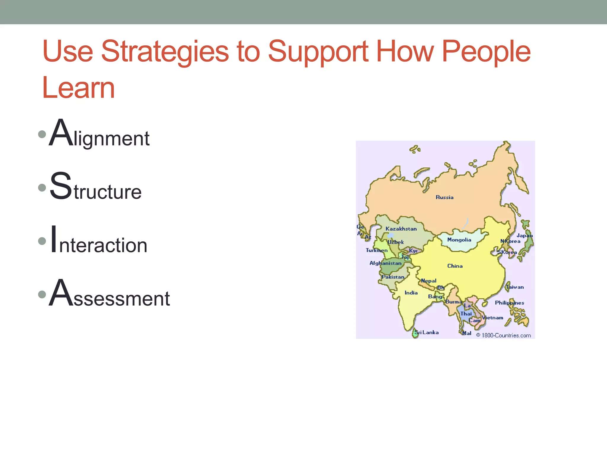 Use Strategies to Support How People
Learn
•Alignment
•Structure
•Interaction
•Assessment
 
