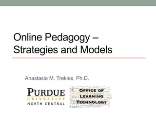 Online Pedagogy –
Strategies and Models
Anastasia M. Trekles, Ph.D.
 
