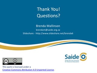 Thank You! 
Questions? 
Brenda Mallinson 
brendam@saide.org.za 
Slideshare - http://www.slideshare.net/brenda6 
This work is licensed under a 
Creative Commons Attribution 4.0 Unported License. 
 