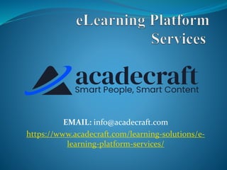 EMAIL: info@acadecraft.com
https://www.acadecraft.com/learning-solutions/e-
learning-platform-services/
 