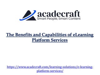 The Benefits and Capabilities of eLearning
Platform Services
https://www.acadecraft.com/learning-solutions/e-learning-
platform-services/
 