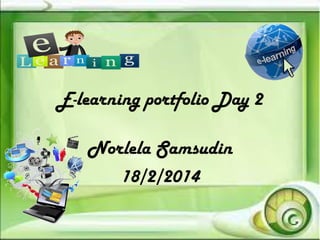 E-learning portfolio Day 2
Norlela Samsudin
18/2/2014

 