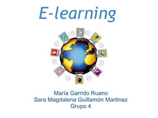 E-learning



      María Garrido Ruano
Sara Magdalena Guillamón Martínez
            Grupo 4
 