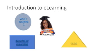 Introduction to eLearning
Benefits of
eLearning
Mashudu Maligudu
 