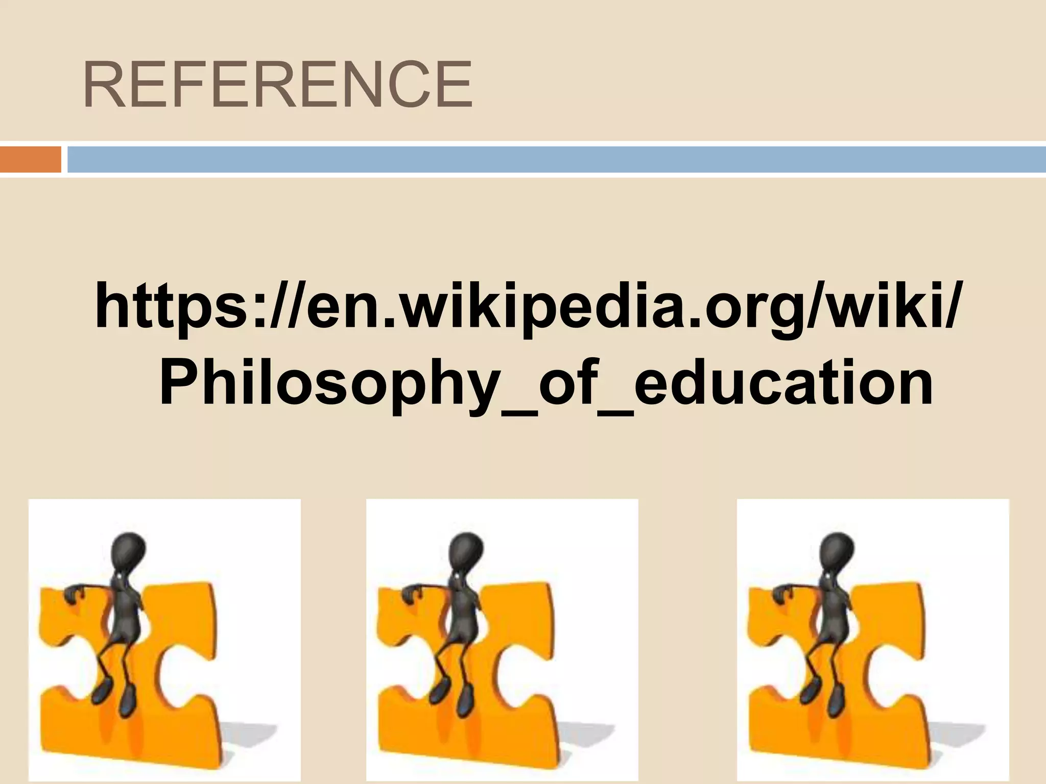 REFERENCE
https://en.wikipedia.org/wiki/
Philosophy_of_education