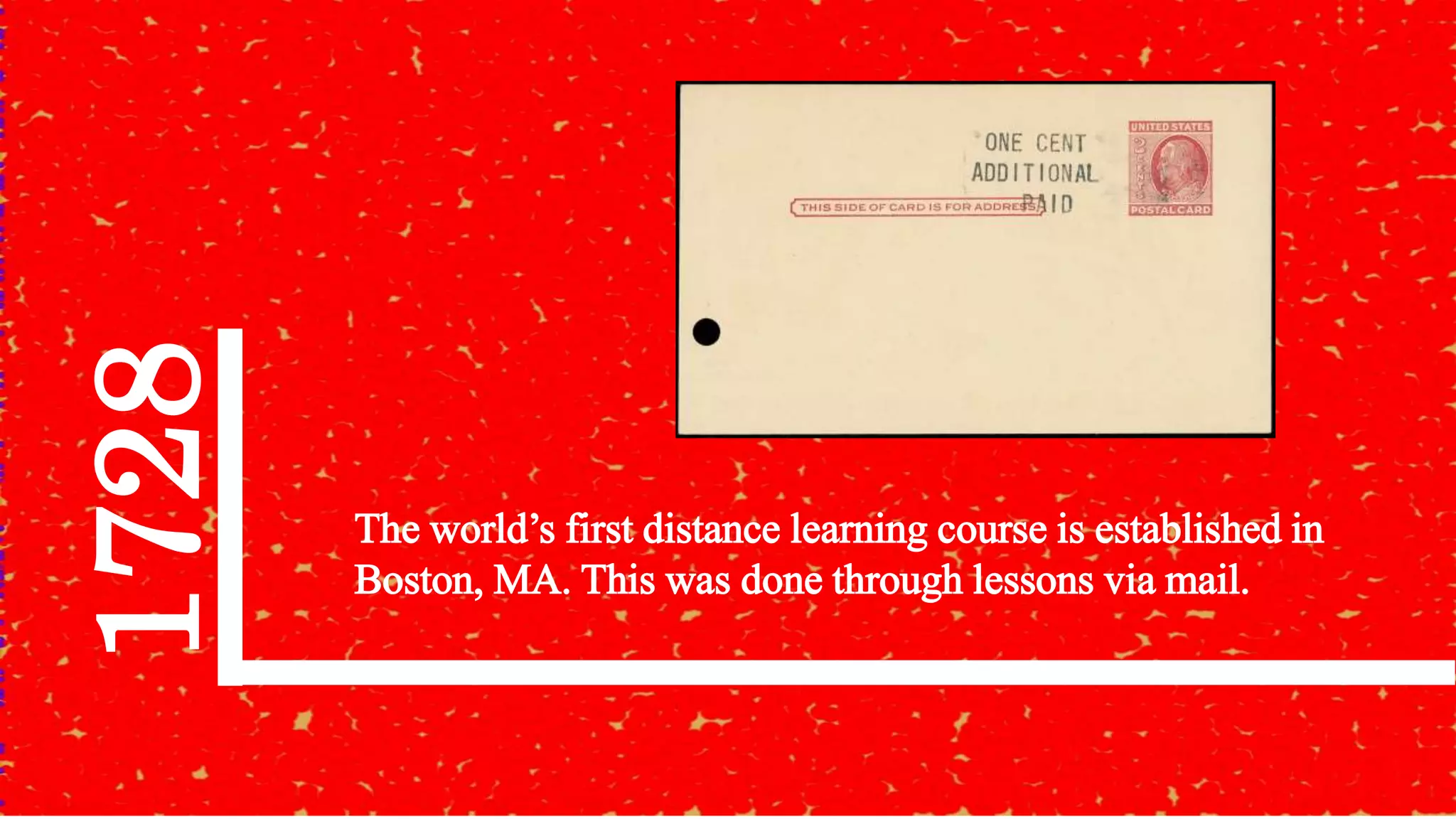 1728
The world’s first distance learning course is established in
Boston, MA. This was done through lessons via mail.
 