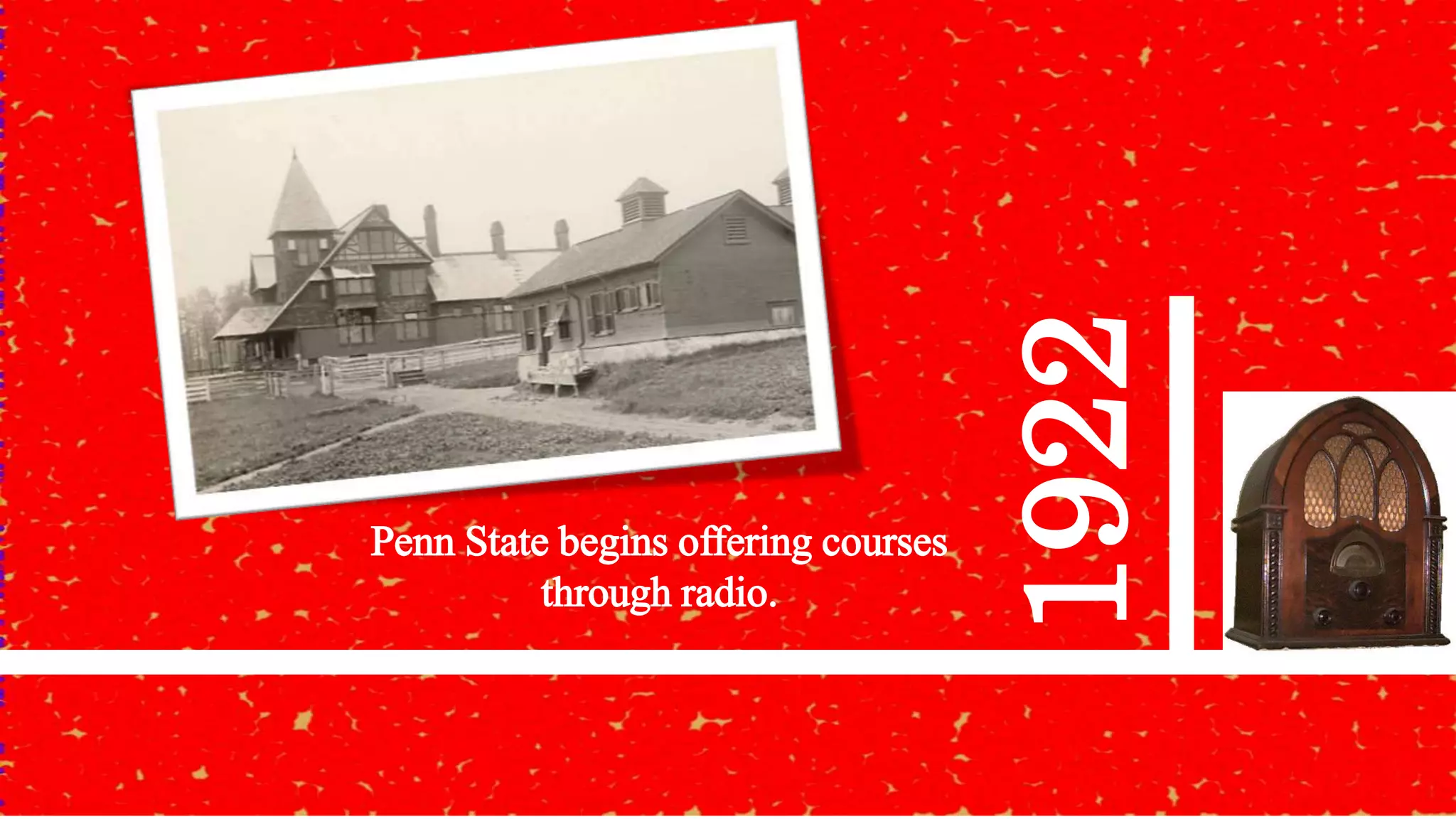 1922
Penn State begins offering courses
through radio.
 