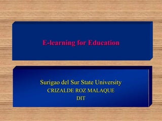 E-learning for Education
Surigao del Sur State University
CRIZALDE ROZ MALAQUE
DIT
 