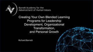 Creating Your Own Blended Learning
Programs for Leadership
Development, Organizational
Transformation,
and Personal Growth
Richard Barrett
 