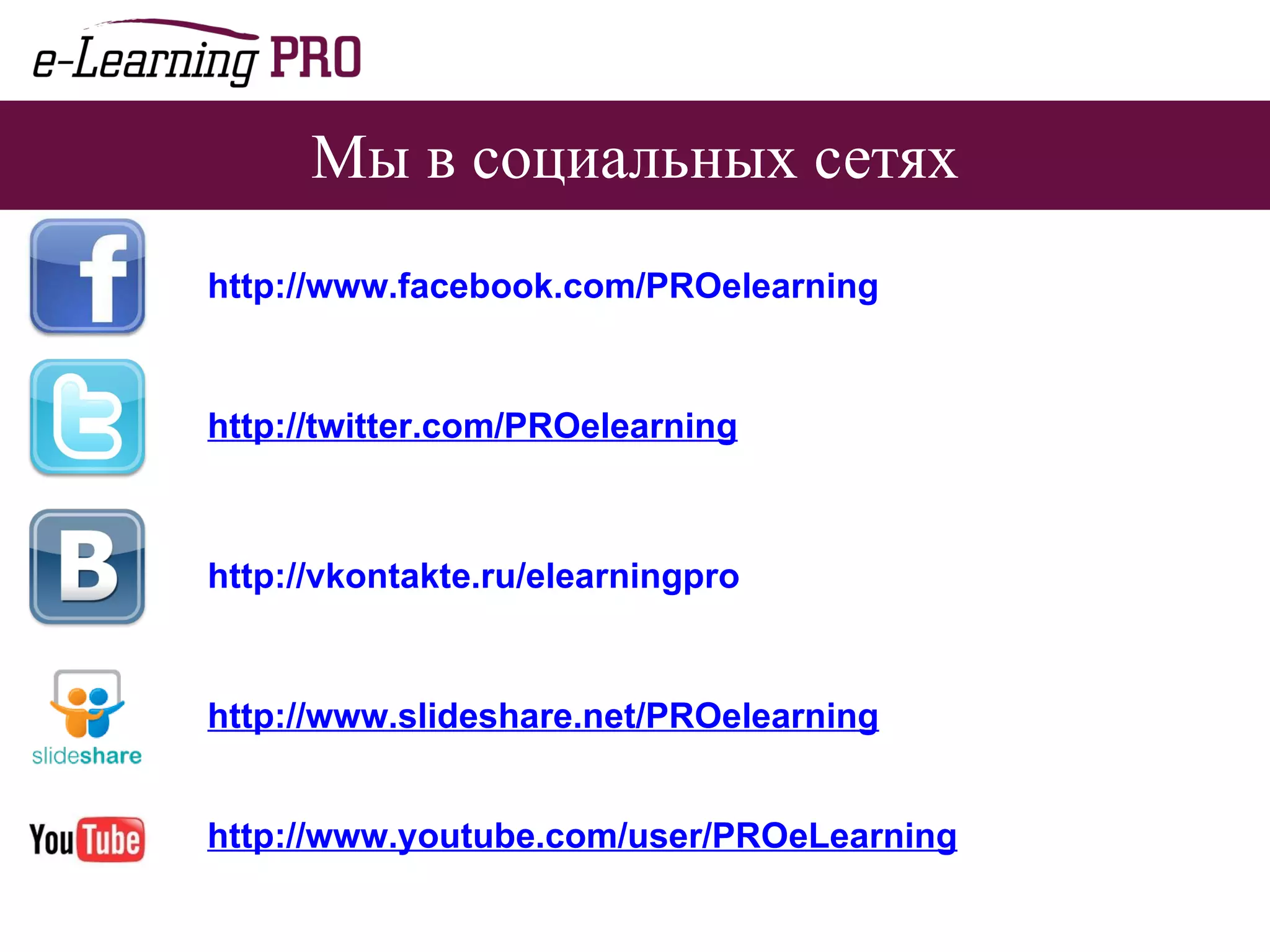 Мы в социальных сетях http://www.facebook.com/PROelearning http://twitter.com/PROelearning http://vkontakte.ru/elearningpro http://www.slideshare.net/PROelearning   http://www.youtube.com/user/PROeLearning 