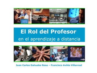 El Rol del P rofesor   en el aprendizaje a distancia Juan Carlos Dahuabe Rosa –  Francisco Avilés Villarroel 