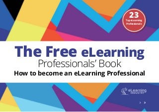 The Free eLearning
Professionals’ Book
How to become an eLearning Professional
23Top eLearning
Professionals
 