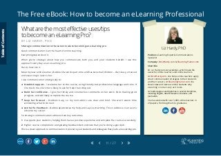 The Free eBook: How to become an eLearning Professional
11 / 27
Liz Hardy, PhD
Position: eLearning Expert & Communications
Specialist
Company: DrLizHardy.com & ElearningTrainer.com
Short Bio
Dr. Liz Hardy runs two websites, which make life
easier for online teachers and online learners.
At DrLizHardy.com, she helps online teachers apply
smart communication strategies to their students
and their careers. At ElearningTrainer.com she
shows new and nervous online students why
eLearning is not as scary as it looks.
Liz holds degrees and diplomas in several disciplines,
including English, Adult Education, Business, and
Journalism.
She has worked with over 3,000 online learners in 	
23 papers, from beginners to graduates.
Whatarethemosteffectiveuses/tips
tobecomeaneLearningPro?
B Y L I Z H A R D Y , P H D
Strategic communication is the surest route to becoming an e-learning pro.
Good communication is at the heart of online teaching.
Everything depends on it.
When you’re strategic about how you communicate, both you, and your students benefit. I use this
approach every day as an eLearning pro.
Here’s how I do it.
Meet my new online learner, Debbie. She works part-time and has two small children – she’s busy, stressed
and eLearning is new to her.
I use communication strategically to:
	 Establish rapport – I welcome her to the course, using friendly but professional language and tone. If
she trusts me, she’s more likely to ask for help than drop out.
	 Build her confidence – I give her timely and constructive comments on her work. She’s making good
progress, and will likely complete the course.
	 Keep her focused – Debbie’s busy, so my instructions are clear and brief. She won’t waste time
wondering what to do next.
	 Ask her for feedback – Debbie appreciates my help, and says so in writing. This is evidence I can use to
advance my career.
So strategic communication achieves two key outcomes.
1	 It supports your students, helping them have a positive experience and complete the course successfully.
2	 Higher course completions and glowing feedback demonstrate that you’re doing a good job.
This is a clever approach to communication. It proves to your students and colleagues that you’re an eLearning pro.
TableofContents
 