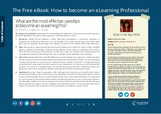 The Free eBook: How to become an eLearning Professional
12 / 27
Anita S. Horsley, M.Ed.
Position: Owner & President
Company: CALEX Learning Consultants, LLC
Short Bio
Anita Horsley has been teaching instructor-led and train-the-
trainer courses since 1998. As a firefighter, she implemented
the Health and Safety Program. She received National
Instructor certifications and national Train-the-Trainer
Fitness Certifications.
As the Training and Development Specialist for the Oregon
State Fire Marshal, she implemented from inception the
eLearning track. She has been designing and developing
eLearning courses for adult learners since 2009.
She has a Masters degree in Education and is an Adobe
Certified Expert in Captivate. Currently, she is the Founder and
President of CALEX Learning Consultants, LLC, contracting with
Engage Systems LLC and Ledet and Associates, teaching Adobe
Captivate and other software. She also provides eLearning
design, development and one-on-one online instruction.
Anita is a professional speaker at eLearning conferences
nationwide. She is also an author for Packt Publishing -
published Fast Track to Adobe Captivate 6, a tutorial course with
videos about the fundamentals of using Adobe Captivate. Anita
volunteers as an Adobe Community Expert on several forums,
and provides webinars and articles for ASTD, Adobe, and the
eLearning Industry. She is a technical reviewer for Adobe and
Packt Publishing and has a blog “Crazy About Captivate” that
provides written and video tutorials about Adobe Captivate.
Whatarethemosteffectiveuses/tips
tobecomeaneLearningPro?
B Y A N I T A S . H O R S L E Y , M . E D .
Becoming an eLearning Pro takes passion, knowledge, and dedication. Then you have to have these four
essential ingredients: education, skills, experience, and the ability to market.
1.	 Education: Having formal education and/or eLearning certifications is extremely important in
becoming an eLearning Professional. If you’re looking for an eLearning job you’ll notice that most
agencies are requiring a Masters degree in addition to some form of credible eLearning certification.
2.	 Skills: Becoming an eLearning professional doesn’t happen over night! You have to learn multiple
types of software. Additionally, troubleshooting software issues is also an important skill to have.
Other skills to becoming an eLearning Pro, to name just a few, are: being creative, ability to generate
a storyboard, and good script writing skills. Not to mention being organized and disciplined.
3.	 Experience: Having education and skills allows you to start building your experience. Understand the
content and, if you haven’t already, organize meetings with subject matter experts. You should always
consider the outcome of your course to determine what behavior you want to change. Becoming
an eLearning Pro also means that you analyze course completions, so that you can understand how
behavior has or has not changed and to continually improve your courses. Experience means you
spend hours and hours developing, editing, reviewing, and troubleshooting to get it right.
4.	 Marketing: Once you have the education, skills, and experience, then you also need to know how to
market yourself. What is your niche? How are you branding yourself? Social media provides an avenue
to be an eLearning professional on an international level. As an eLearning professional, it is imperative
for you to be able to communicate effectively the benefits and qualities of your courses and programs.
Describing the significance of your program and your development expertise will ensure that you gain
the recognition and support of your colleagues and intended audience. Think about the importance
of your course and communicate the value to your team, your network, and the world!
TableofContents
 