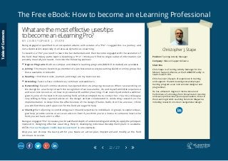 The Free eBook: How to become an eLearning Professional
22 / 27
Position: Training Activity Manager
Company: Mission Support Alliance
Short Bio
Chris Stape is a Training Activity Manager for the
Mission Support Alliance, at the HAMMER Facility in
South-Eastern WA.
Chris has over 20 years of experience in training
and supports the web-based general employee
training program as an instructional designer and
programmer.
He has a Master’s degree in Instructional and
Performance Technology from Boise State University
and seven professional journal publications; three in
the eLearning Guild’s Learning Solutions Magazine;
including research on screen navigational design.
Christopher J. Stape
Whatarethemosteffectiveuses/tips
tobecomeaneLearningPro?
B Y C H R I S T O P H E R J . S T A P E
Being engaged or qualified in an occupation attains us the status of a “Pro”. I suggest this is a journey, and
not a destination; especially in an area as dynamic as eLearning.
To become a “Pro” you need to learn the fundamentals and then become engaged with the evolution of
the field. How? Many paths lead to becoming a “Pro”. I think you’ll find no single outlet of information can
possibly meet all your needs. Consider the following avenues:
	 Degree Programs: Both on-campus and distance learning programs (MOOCS included) are available.
	 Joining: This means becoming a member of a professional society (eLearning Guild) or online group like
those available in LinkedIn.
	 Reading: I find that books, journals, and blogs are my best sources.
	 Attending: Face-to-Face conferences, seminars and webinars.
	 Networking: Ease of communications has opened doors to amazing resources. When I was working on
the design for an activity to teach the recognition of various alarms, I found myself with little experience
and even less resources on how to proceed with auditory learning. I had recently attended a webinar
given by one of the best in the eLearning field, which prompted me to contact her. I found a colleague
very willing to help. I gained advice on the design and we collaborated in conducting research on the
implementation to determine the effectiveness of the design (Thanks Ruth). Don’t be anxious; I think
you will find those with a passion for the field are eager to help.
	 Sharing: Part of joining is contributing your time and expertise to individuals or groups to explore ideas,
give help, provide service or act as an advisor. Even if you think you’re a novice to someone new to the
field you can have a lot to offer.
Being an engaged “Pro” increases your breadth and depth of understanding and ability to apply the principals
involved in designing effective eLearning. Help in developing individual development plans is available.
ASTD’s “Career Navigator Skills Gap Assessment” is one example.
Only you can choose the best path for you. Make an action plan, implement and modify as the field
continues to evolve.
TableofContents
 
