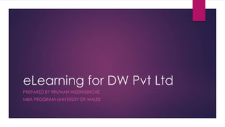 eLearning for DW Pvt Ltd
PREPARED BY RRUWAN WEERASINGHE
MBA PROGRAM-UNIVERSITY OF WALES
 
