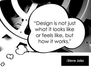 ―Design is not just
what it looks like
or feels like, but
how it works."
-Steve Jobs
 