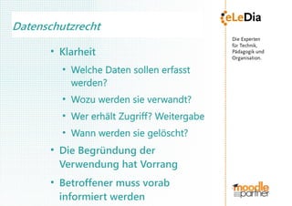 Datenschutzrecht
      ●
          Klarheit
          ●
              Welche Daten sollen erfasst
              werden?
          ●
              Wozu werden sie verwandt?
          ●
              Wer erhält Zugriff? Weitergabe
          ●
              Wann werden sie gelöscht?
      ●
          Die Begründung der
          Verwendung hat Vorrang
      ●
          Betroffener muss vorab
          informiert werden
 