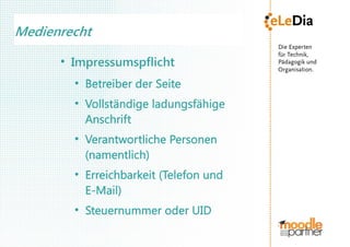 Medienrecht
      ●
          Impressumspflicht
          ●
              Betreiber der Seite
          ●
              Vollständige ladungsfähige
              Anschrift
          ●
              Verantwortliche Personen
              (namentlich)
          ●
              Erreichbarkeit (Telefon und
              E-Mail)
          ●
              Steuernummer oder UID
 