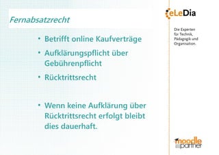 Fernabsatzrecht
       ●
           Betrifft online Kaufverträge
       ●
           Aufklärungspflicht über
           Gebührenpflicht
       ●
           Rücktrittsrecht


       ●
           Wenn keine Aufklärung über
           Rücktrittsrecht erfolgt bleibt
           dies dauerhaft.
 