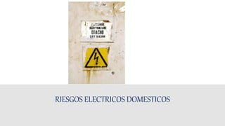 RIESGOS ELECTRICOS DOMESTICOS
 