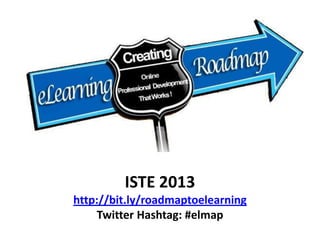 ISTE 2013
http://bit.ly/roadmaptoelearning
Twitter Hashtag: #elmap
 