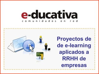 Proyectos de
de e-learning
 aplicados a
  RRHH de
  empresas
 