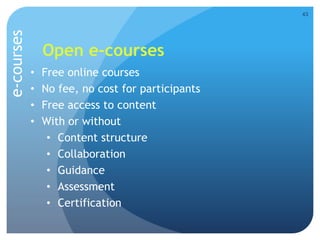 Open e-courses
• Free online courses
• No fee, no cost for participants
• Free access to content
• With or without
• Content structure
• Collaboration
• Guidance
• Assessment
• Certification
43
e-courses
 