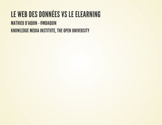 LE WEB DES DONNÉES VS LE ELEARNING
MATHIEU D'AQUIN - @MDAQUIN
KNOWLEDGE MEDIA INSTITUTE, THE OPEN UNIVERSITY
 