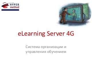 eLearning Server 4G 
Система организации и 
управления обучением 
 