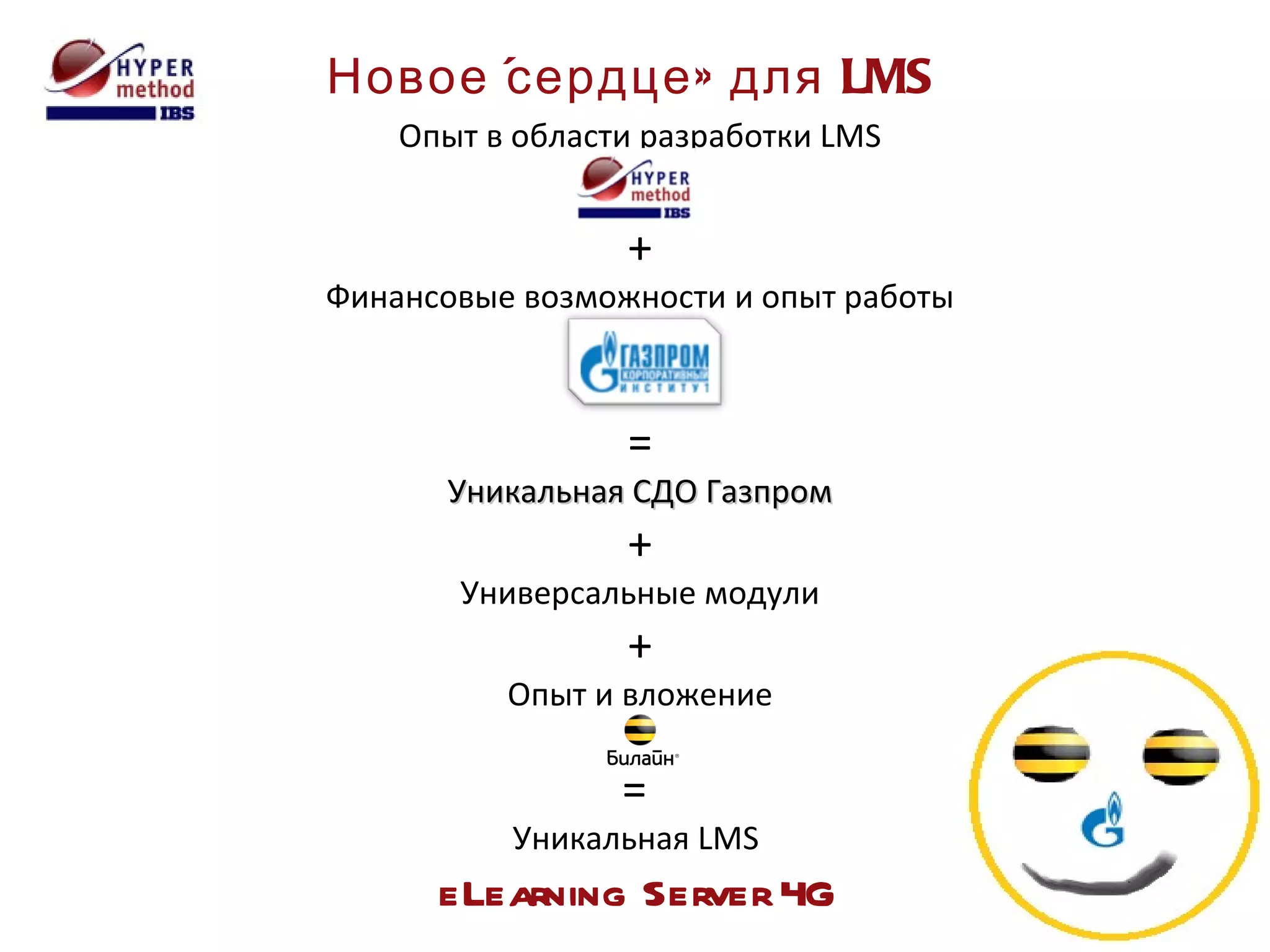 Новое «сердце» для  LMS Опыт в области разработки  LMS + Финансовые возможности и опыт   работы = Уникальная СДО Газпром + Универсальные модули + Опыт и вложение =  Уникальная  LMS  eLearning Server 4G 