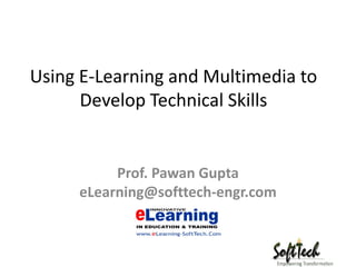 Using E Learning and Multimedia to
      E‐Learning
      Develop Technical Skills


          Prof. Pawan Gupta
     eLearning@softtech‐engr.com
     eLearning@softtech engr com
 